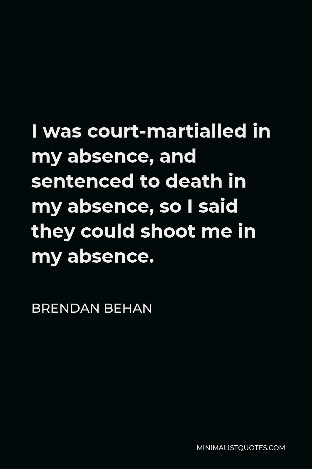 Brendan Behan Quote - I was court-martialled in my absence, and sentenced to death in my absence, so I said they could shoot me in my absence.