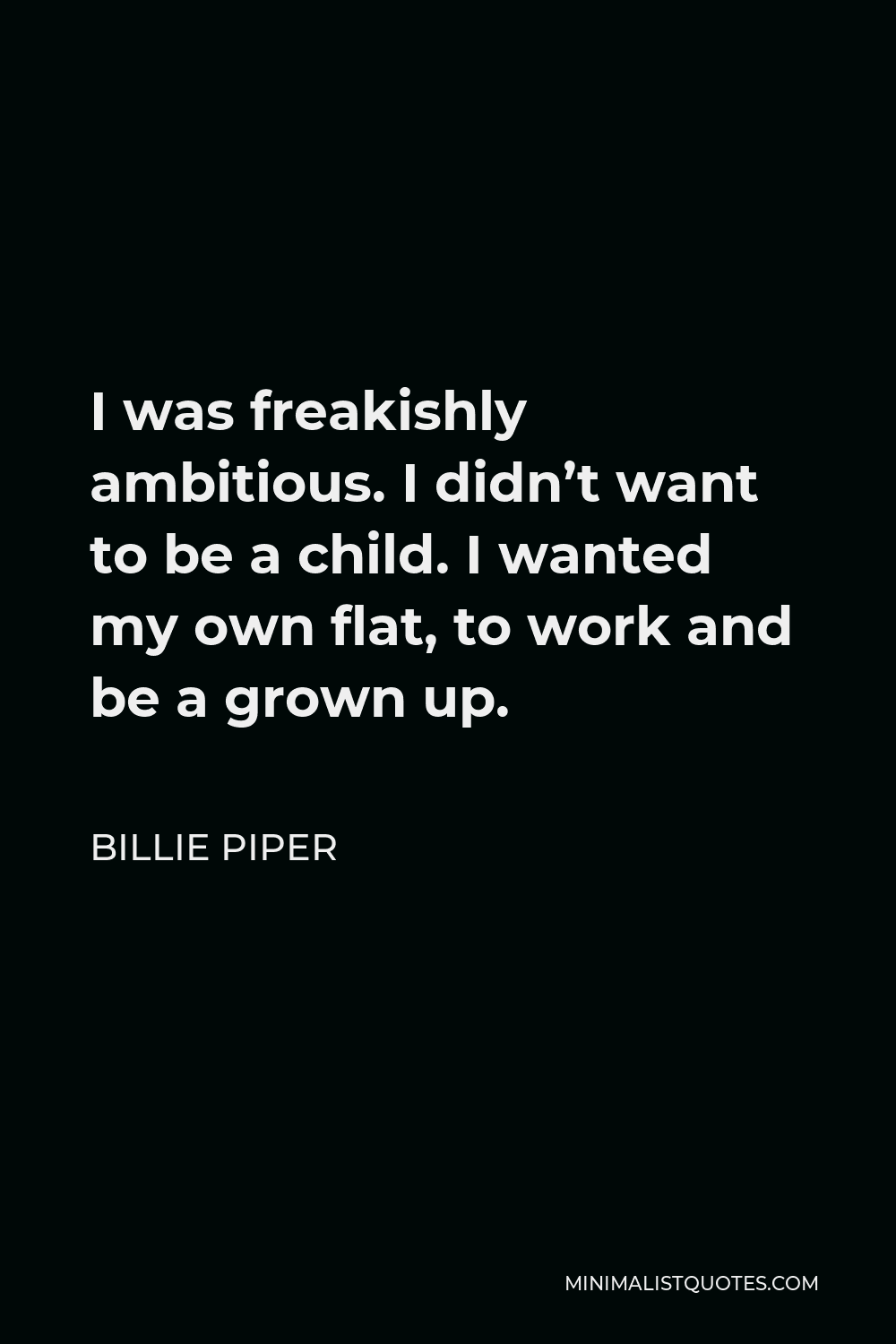 Billie Piper Quote - I was freakishly ambitious. I didn’t want to be a child. I wanted my own flat, to work and be a grown up.