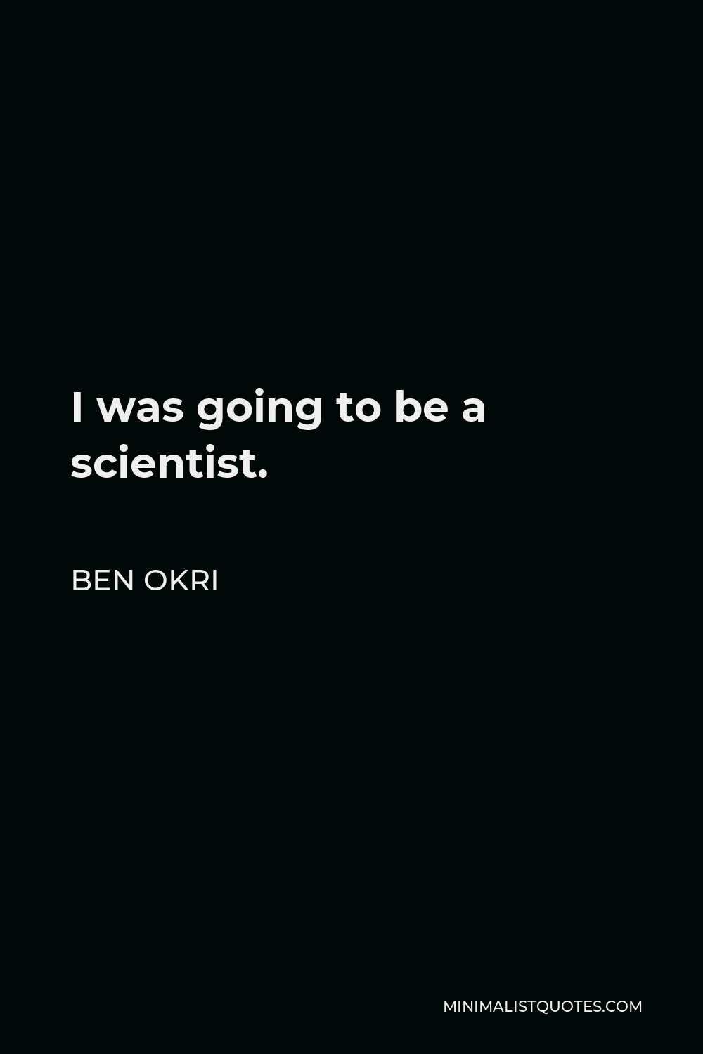 Ben Okri Quote - I was going to be a scientist.