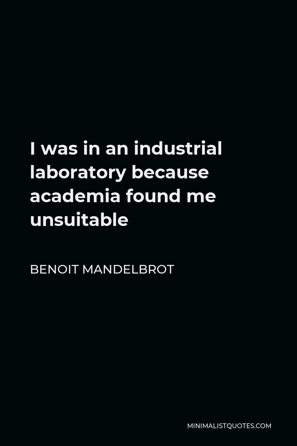Benoit Mandelbrot Quote - I was in an industrial laboratory because academia found me unsuitable