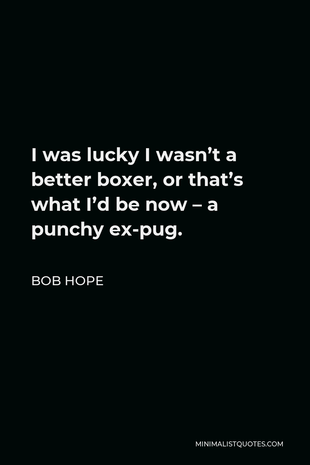 Bob Hope Quote - I was lucky I wasn’t a better boxer, or that’s what I’d be now – a punchy ex-pug.