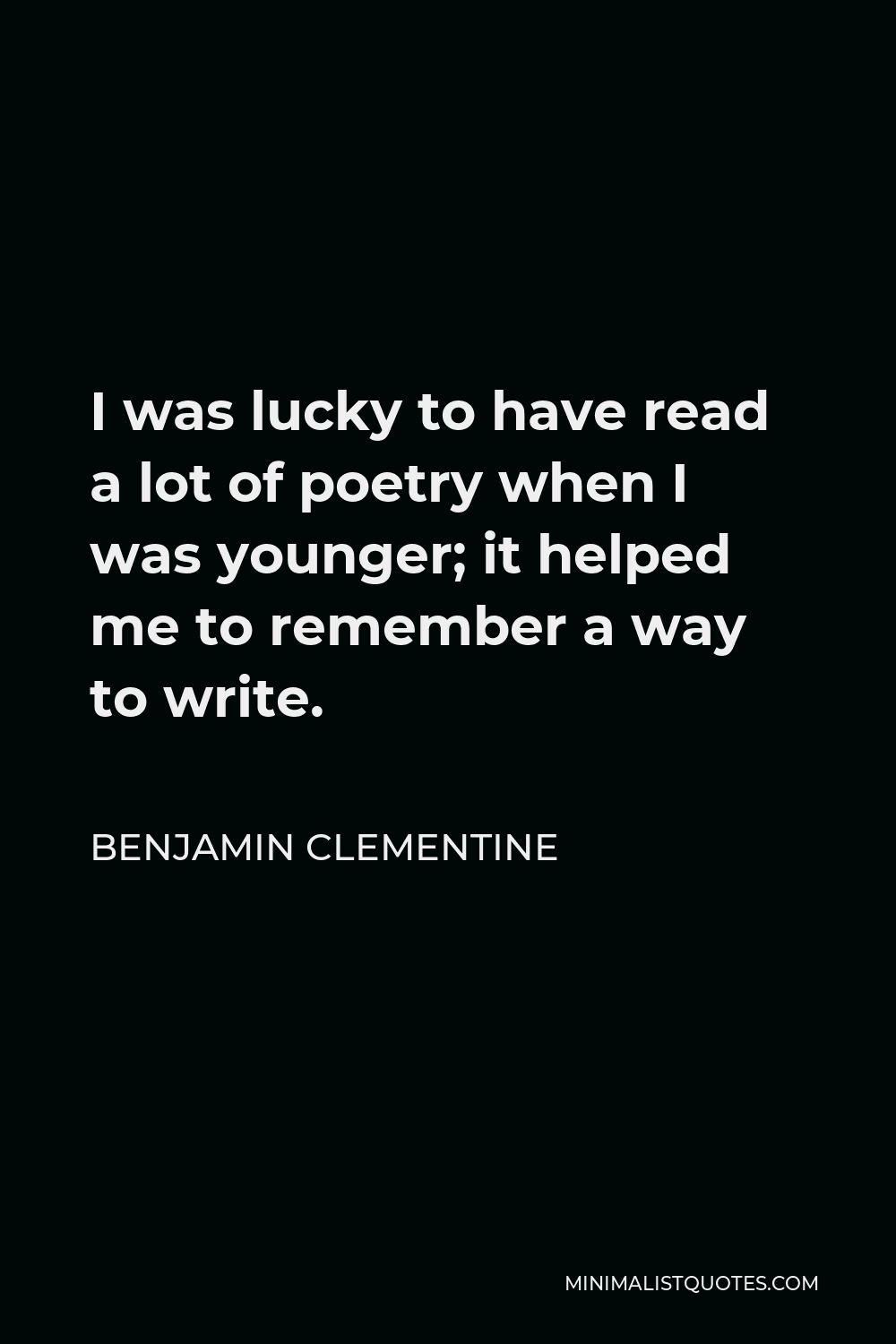 Benjamin Clementine Quote - I was lucky to have read a lot of poetry when I was younger; it helped me to remember a way to write.