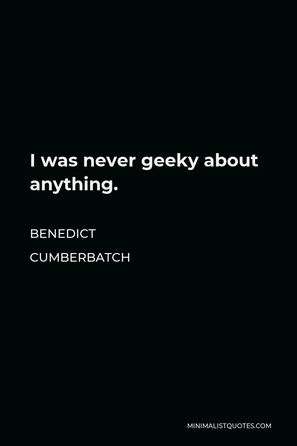 Benedict Cumberbatch Quote - I was never geeky about anything.