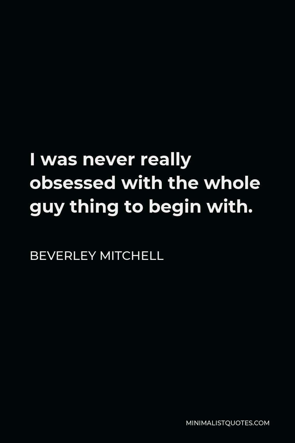 Beverley Mitchell Quote - I was never really obsessed with the whole guy thing to begin with.
