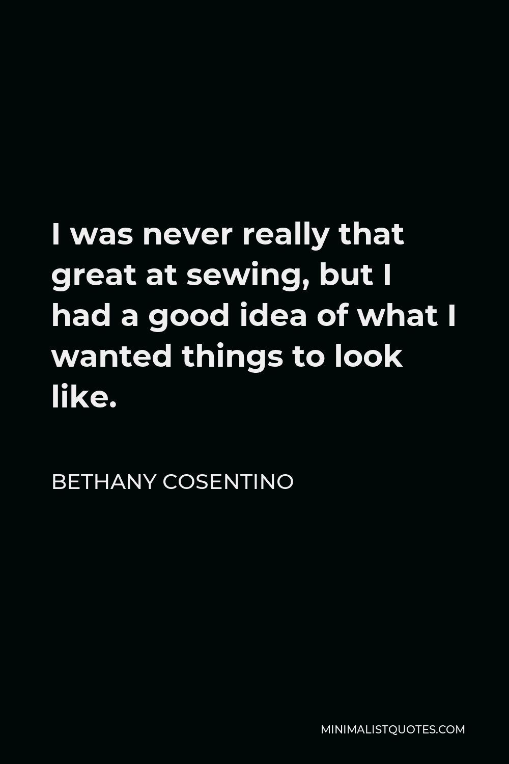 Bethany Cosentino Quote - I was never really that great at sewing, but I had a good idea of what I wanted things to look like.