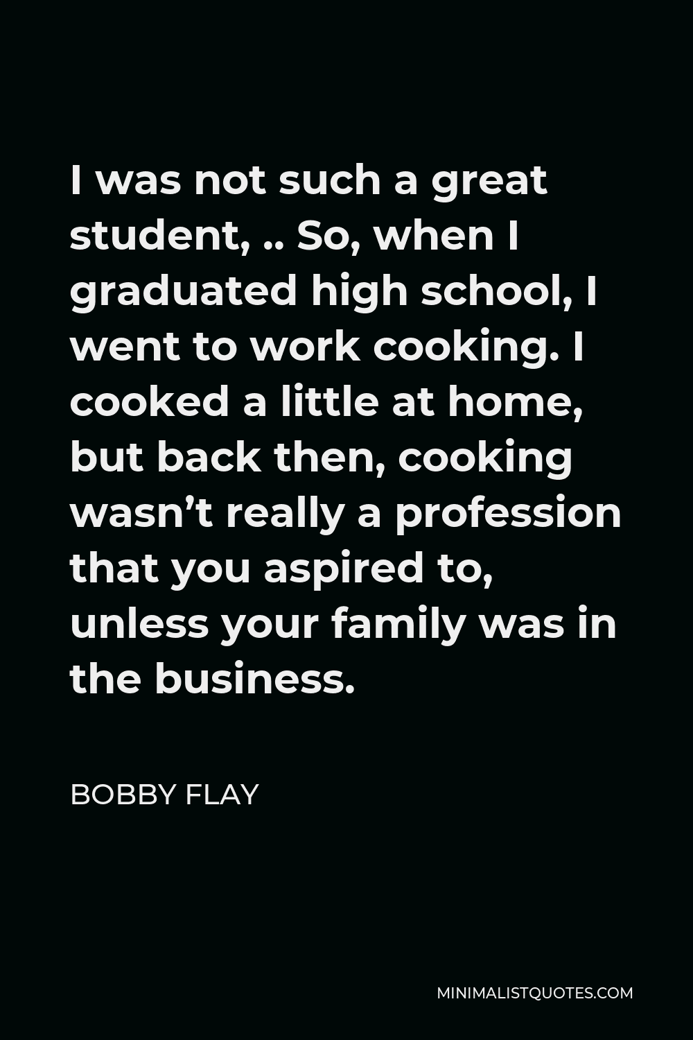 Bobby Flay Quote - I was not such a great student, .. So, when I graduated high school, I went to work cooking. I cooked a little at home, but back then, cooking wasn’t really a profession that you aspired to, unless your family was in the business.