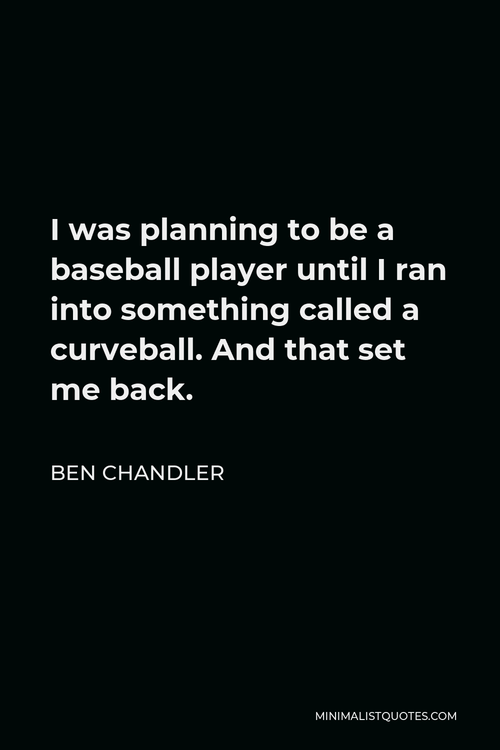 Ben Chandler Quote - I was planning to be a baseball player until I ran into something called a curveball. And that set me back.