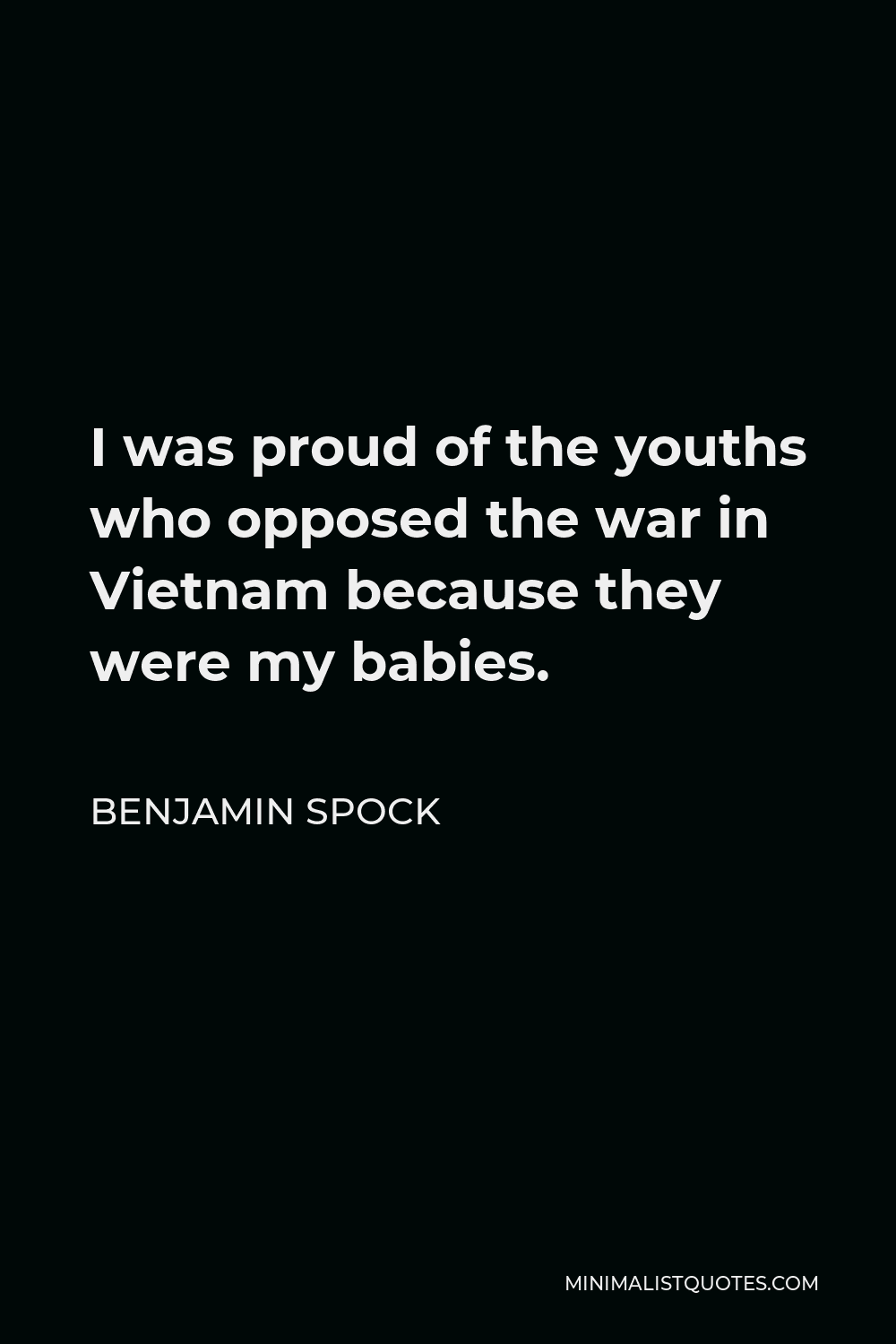 Benjamin Spock Quote - I was proud of the youths who opposed the war in Vietnam because they were my babies.