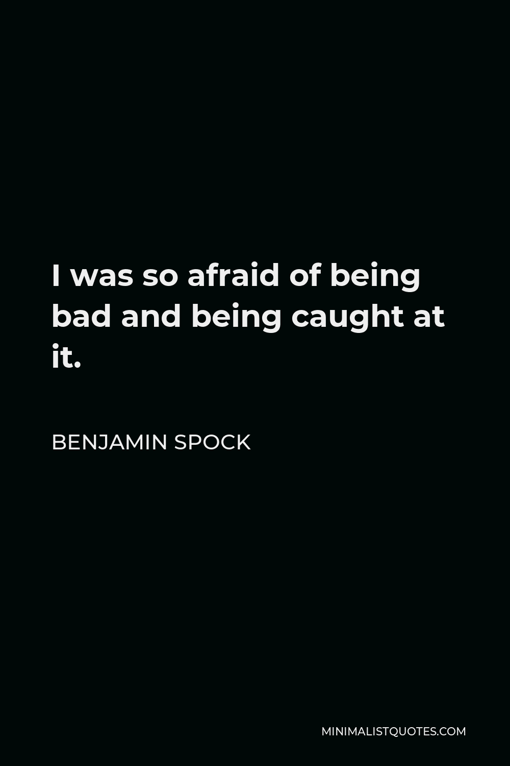 Benjamin Spock Quote - I was so afraid of being bad and being caught at it.