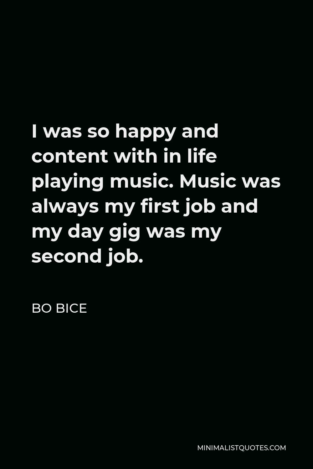 Bo Bice Quote - I was so happy and content with in life playing music. Music was always my first job and my day gig was my second job.