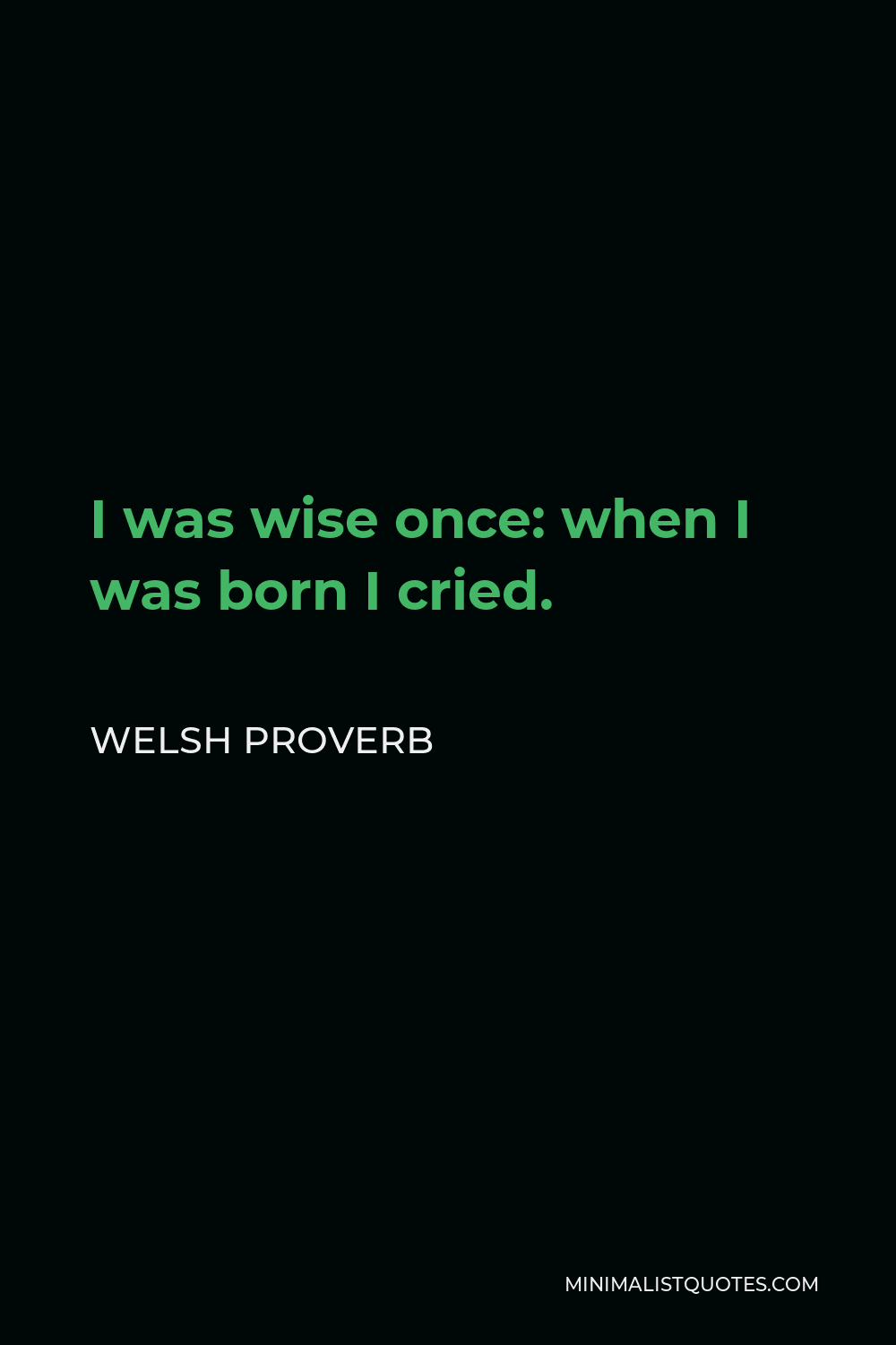Welsh Proverb Quote - I was wise once: when I was born I cried.