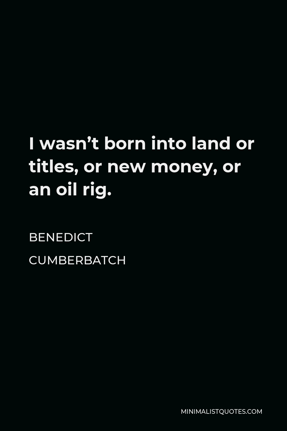 Benedict Cumberbatch Quote - I wasn’t born into land or titles, or new money, or an oil rig.