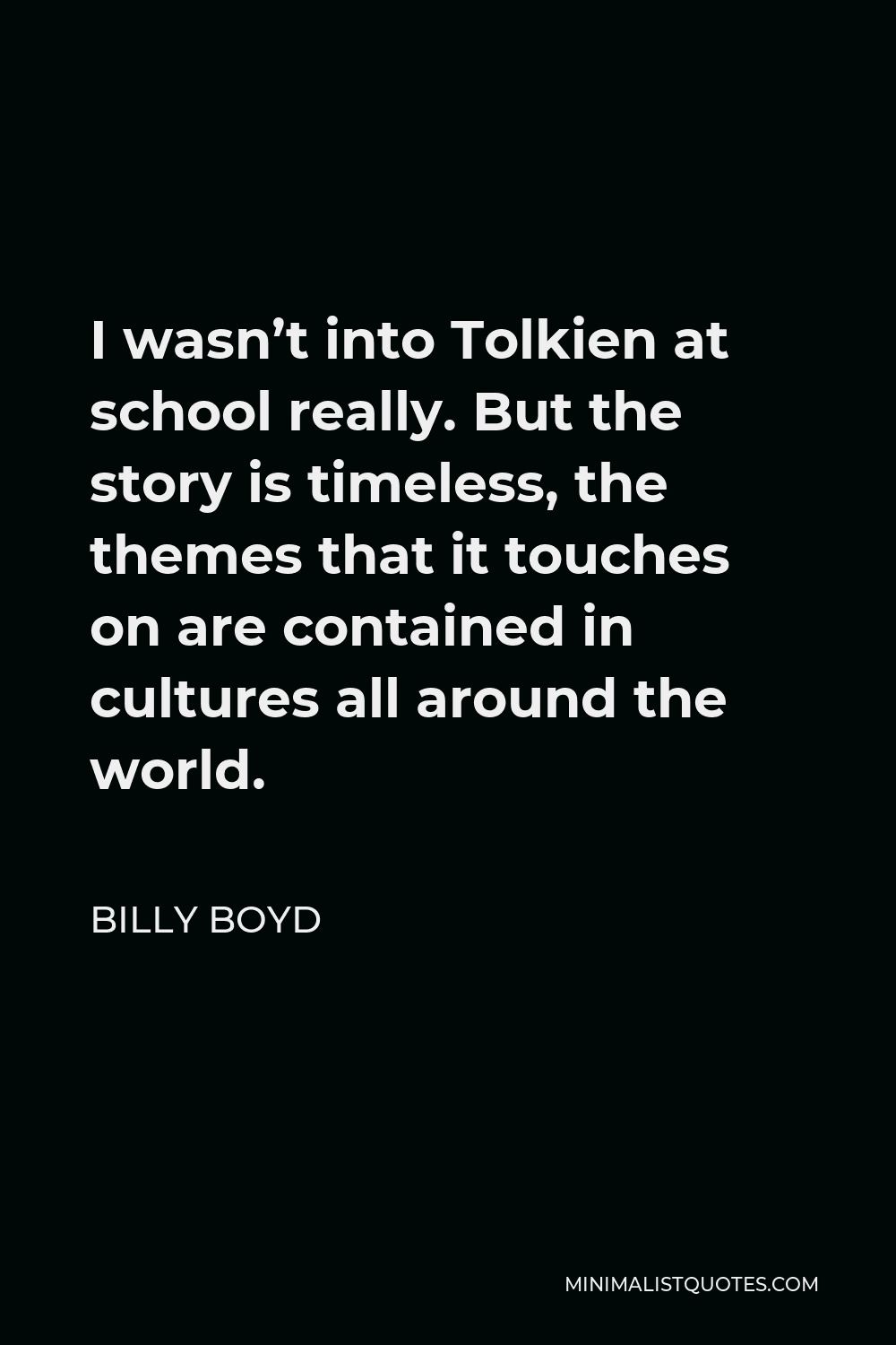 Billy Boyd Quote - I wasn’t into Tolkien at school really. But the story is timeless, the themes that it touches on are contained in cultures all around the world.