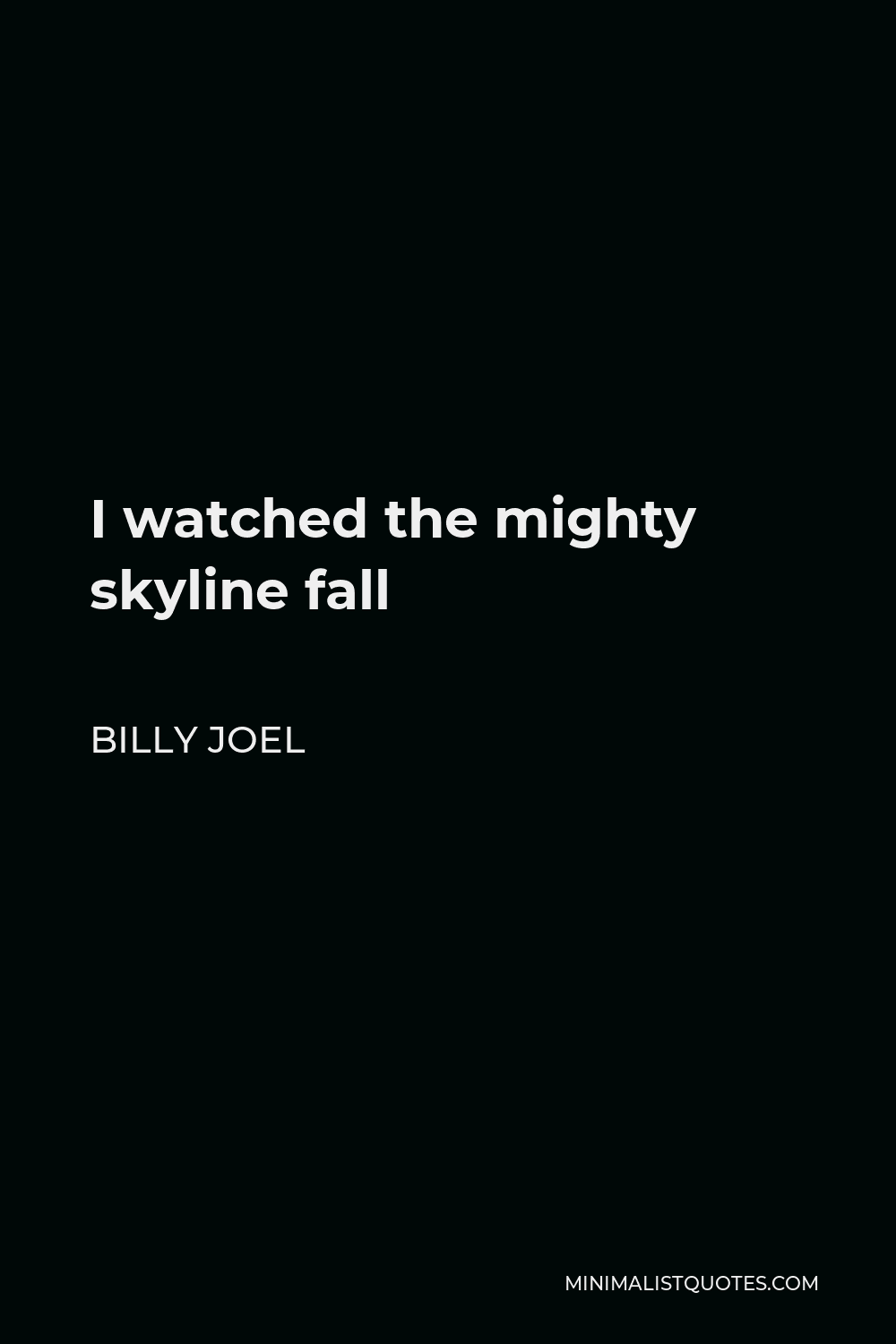 Billy Joel Quote - I watched the mighty skyline fall