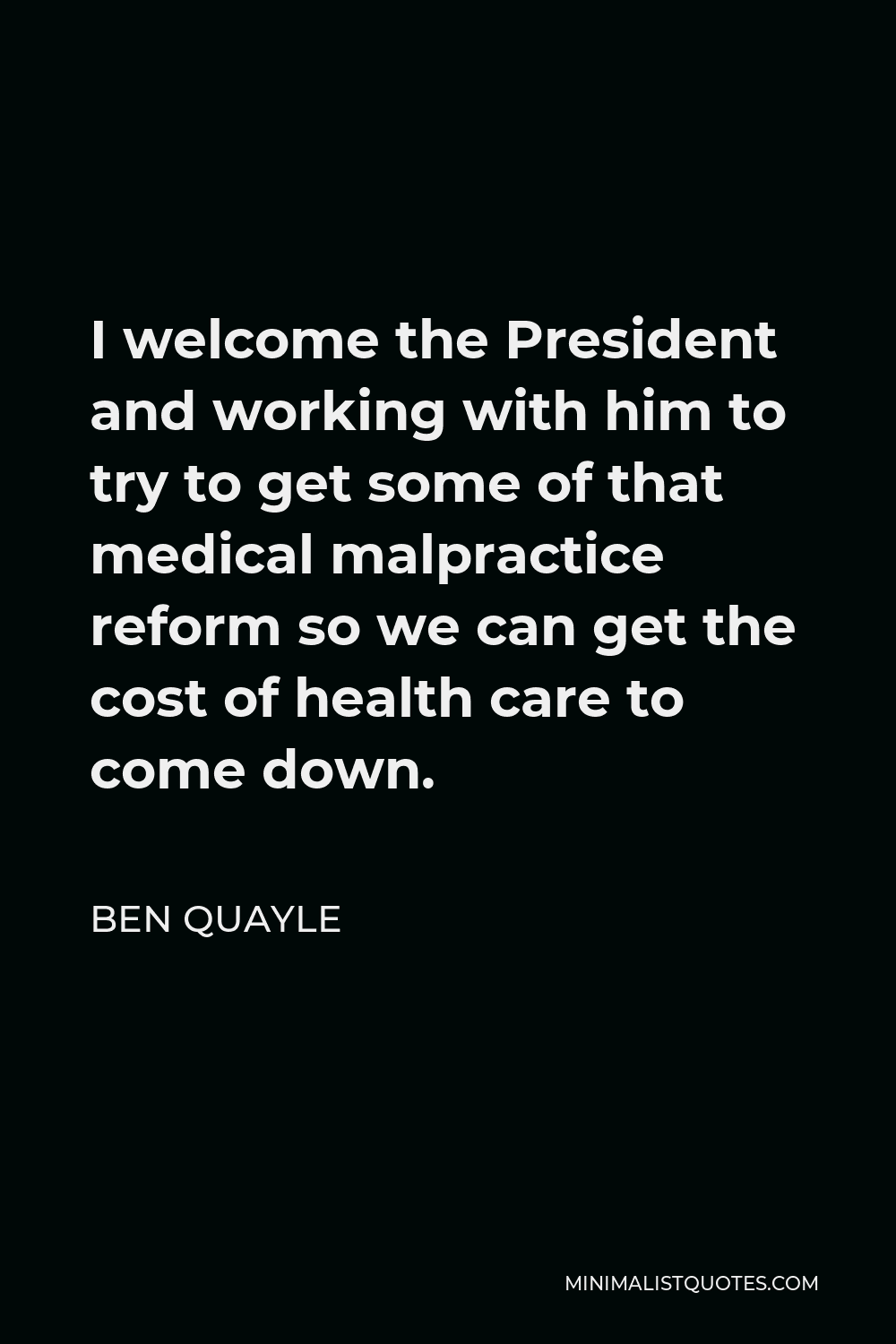 Ben Quayle Quote - I welcome the President and working with him to try to get some of that medical malpractice reform so we can get the cost of health care to come down.
