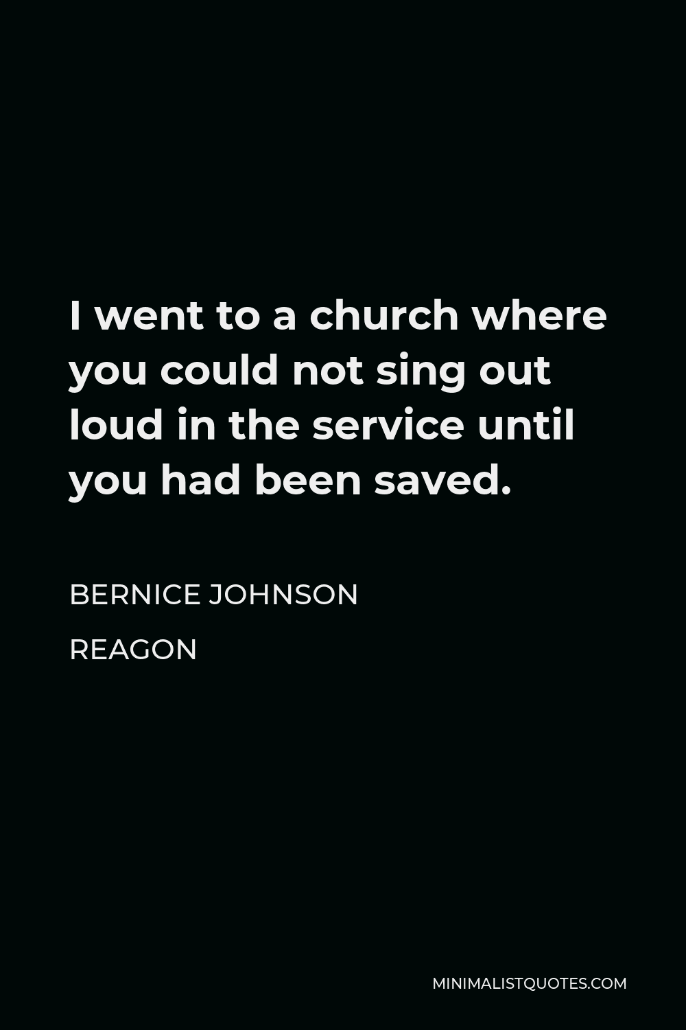 Bernice Johnson Reagon Quote - I went to a church where you could not sing out loud in the service until you had been saved.
