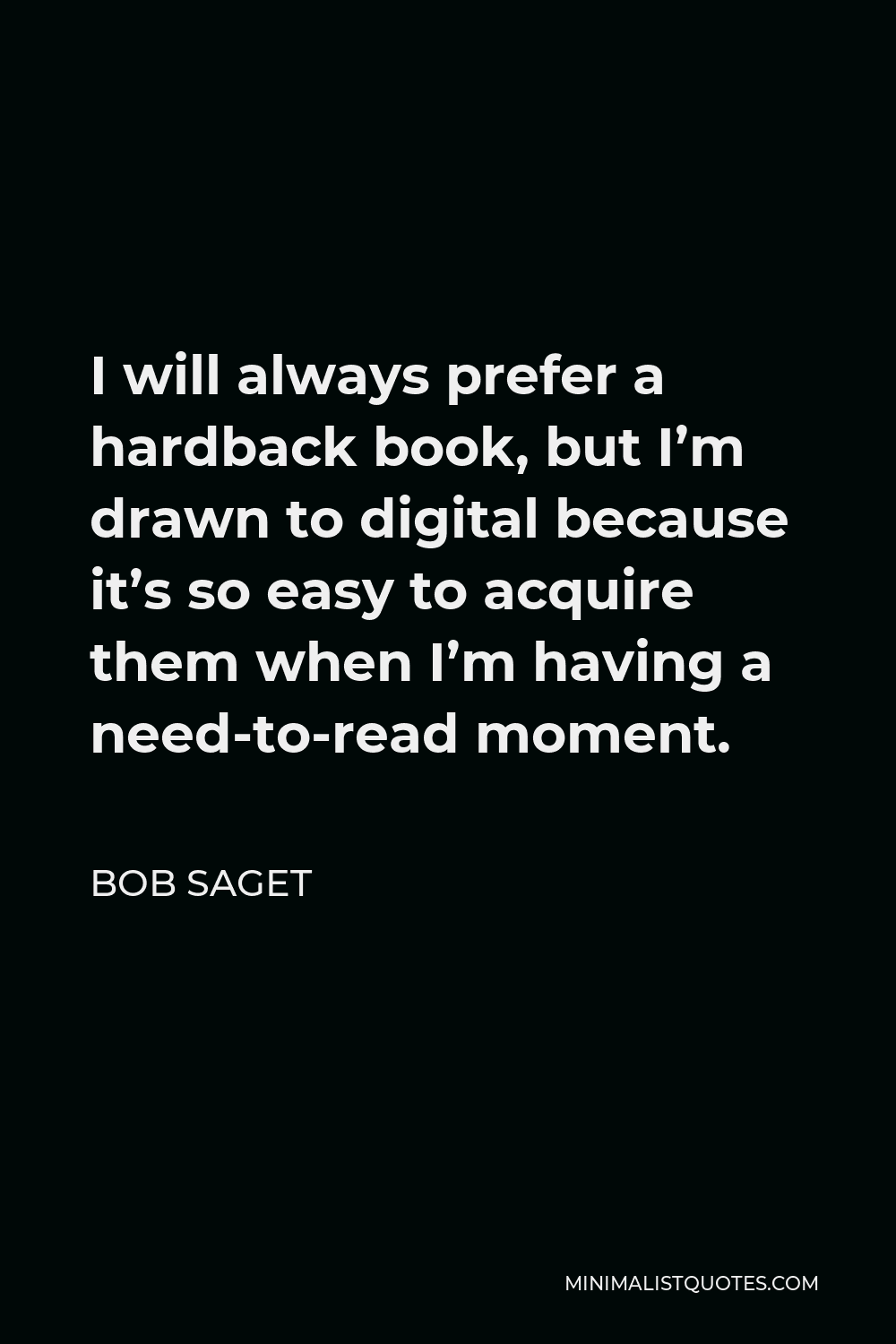 Bob Saget Quote - I will always prefer a hardback book, but I’m drawn to digital because it’s so easy to acquire them when I’m having a need-to-read moment.