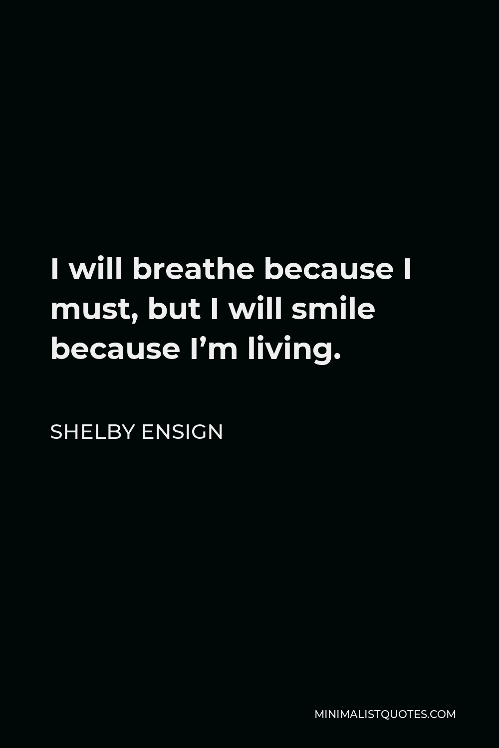 Shelby Ensign Quote - I will breathe because I must, but I will smile because I’m living.