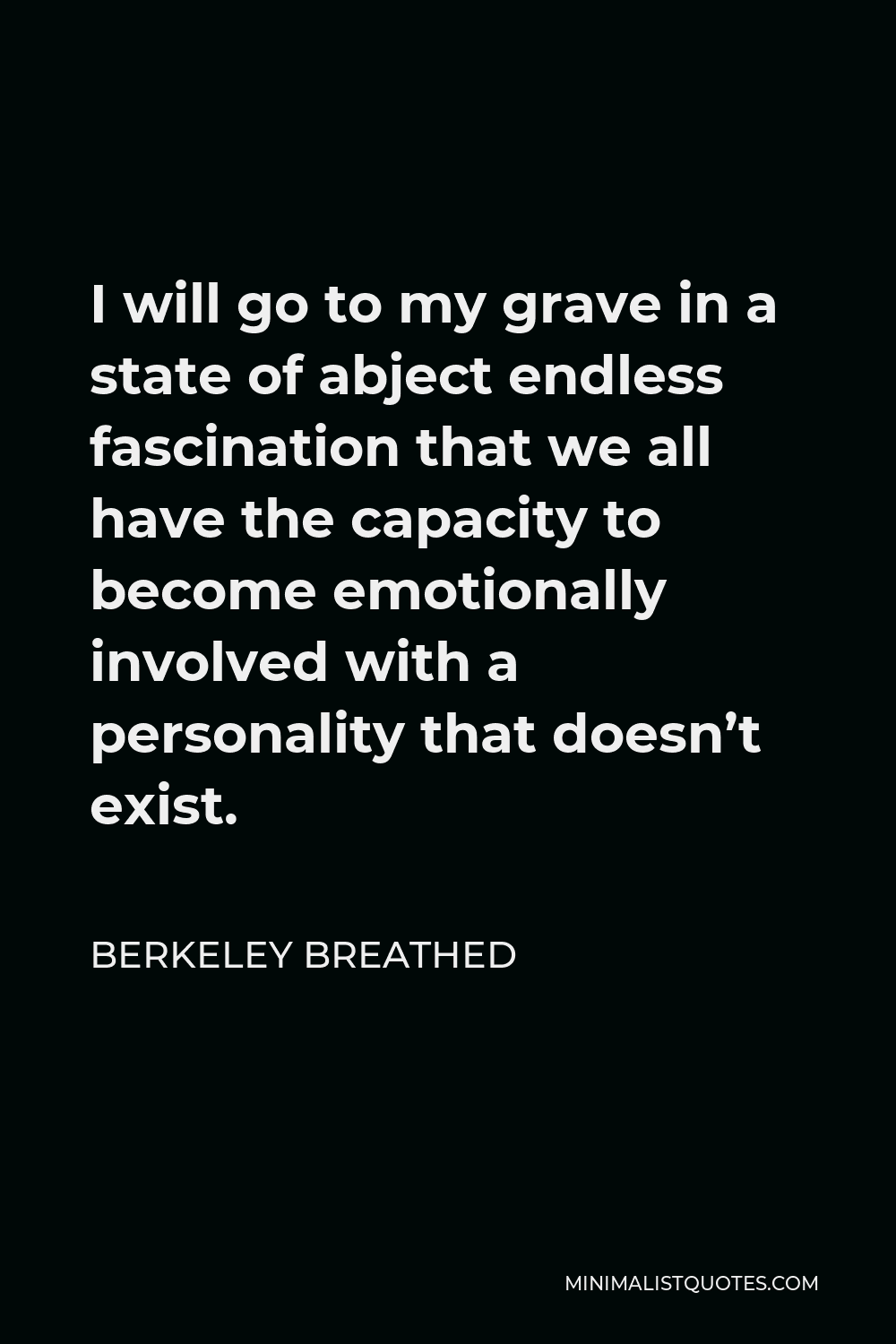 Berkeley Breathed Quote - I will go to my grave in a state of abject endless fascination that we all have the capacity to become emotionally involved with a personality that doesn’t exist.