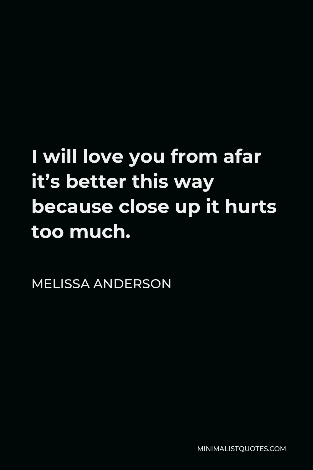 Melissa Anderson Quote - I will love you from afar it’s better this way because close up it hurts too much.