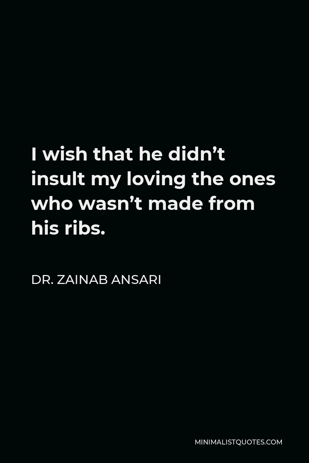 Dr. Zainab Ansari Quote - I wish that he didn’t insult my loving the ones who wasn’t made from his ribs.