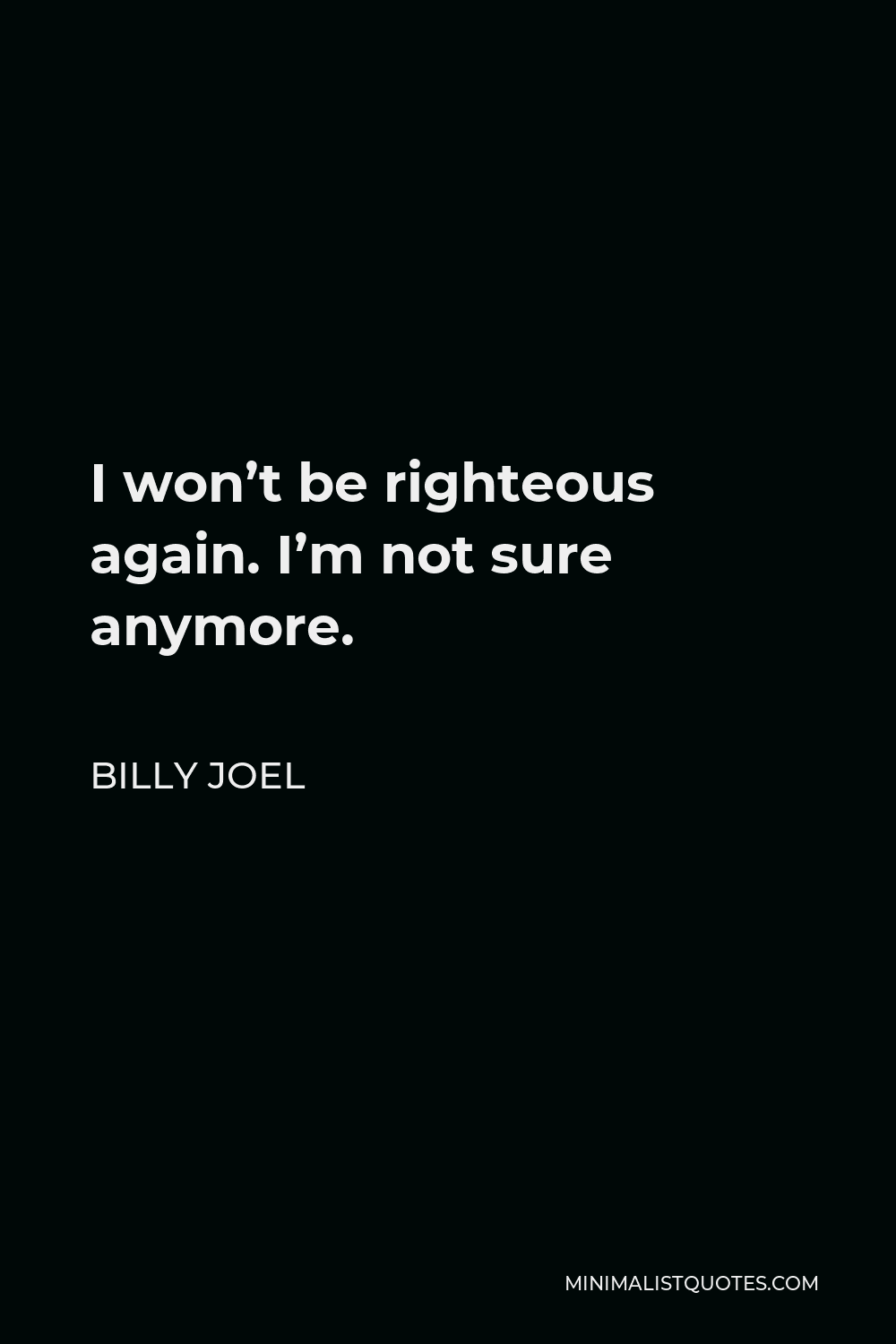 Billy Joel Quote - I won’t be righteous again. I’m not sure anymore.