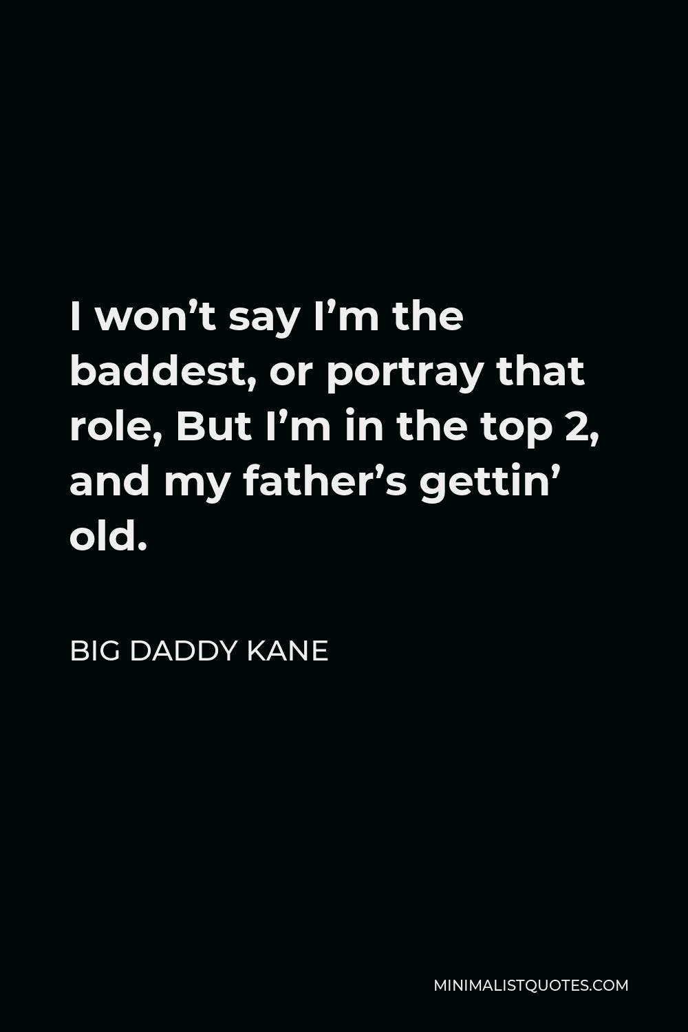 Big Daddy Kane Quote - I won’t say I’m the baddest, or portray that role, But I’m in the top 2, and my father’s gettin’ old.