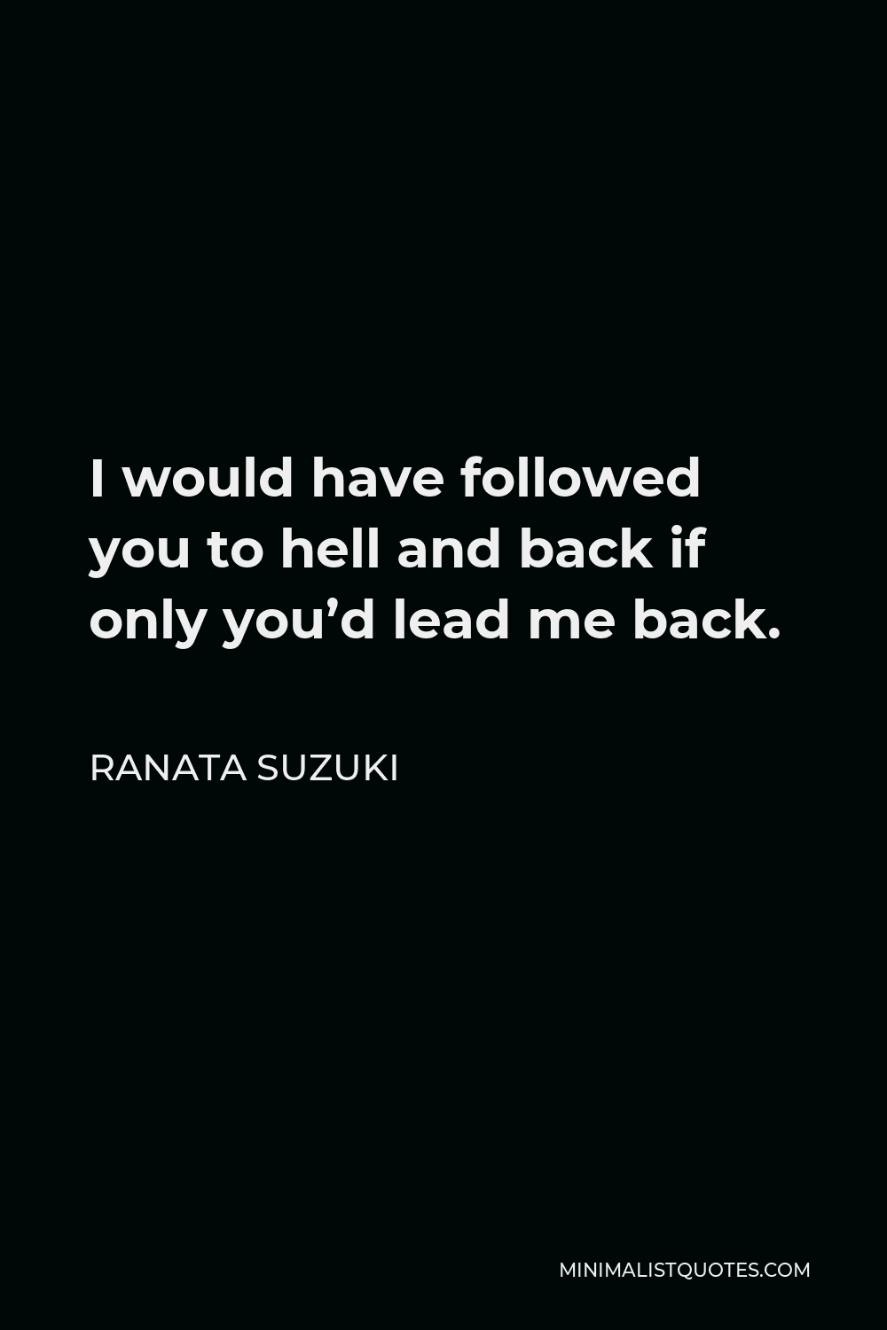 Ranata Suzuki Quote - I would have followed you to hell and back if only you’d lead me back.