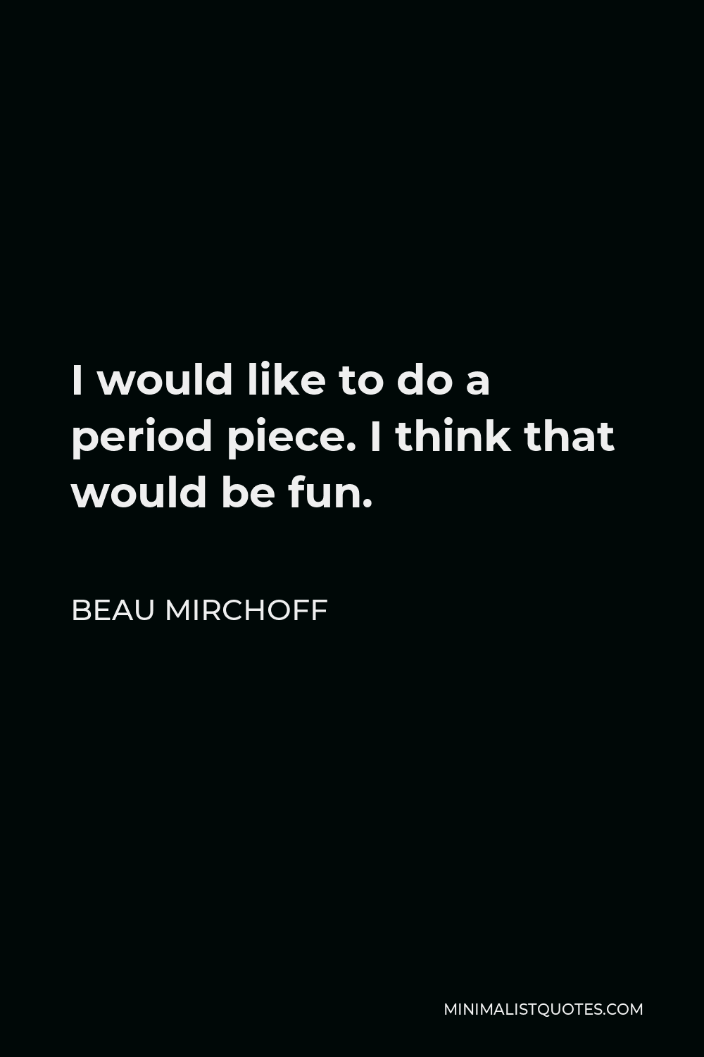 Beau Mirchoff Quote - I would like to do a period piece. I think that would be fun.
