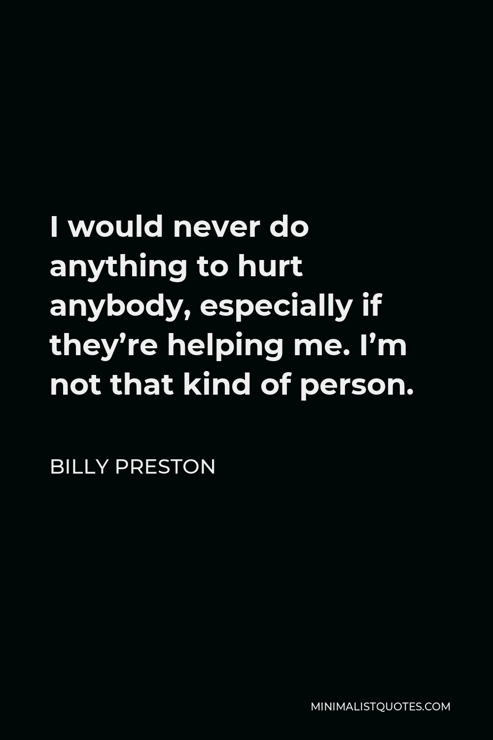 Billy Preston Quote - I would never do anything to hurt anybody, especially if they’re helping me. I’m not that kind of person.