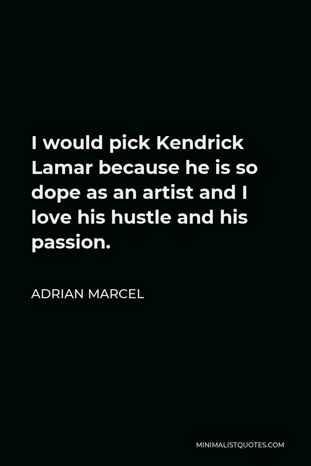 Adrian Marcel Quote - I would pick Kendrick Lamar because he is so dope as an artist and I love his hustle and his passion.