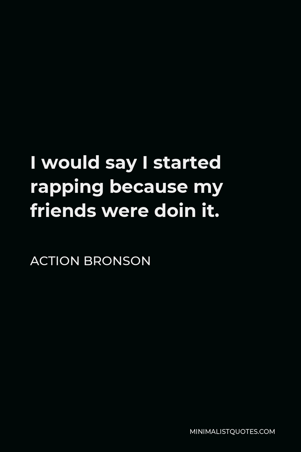 Action Bronson Quote - I would say I started rapping because my friends were doin it.