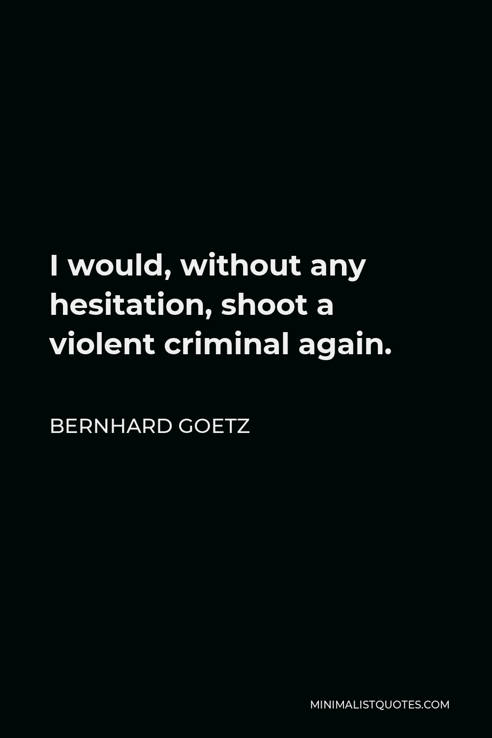 Bernhard Goetz Quote - I would, without any hesitation, shoot a violent criminal again.