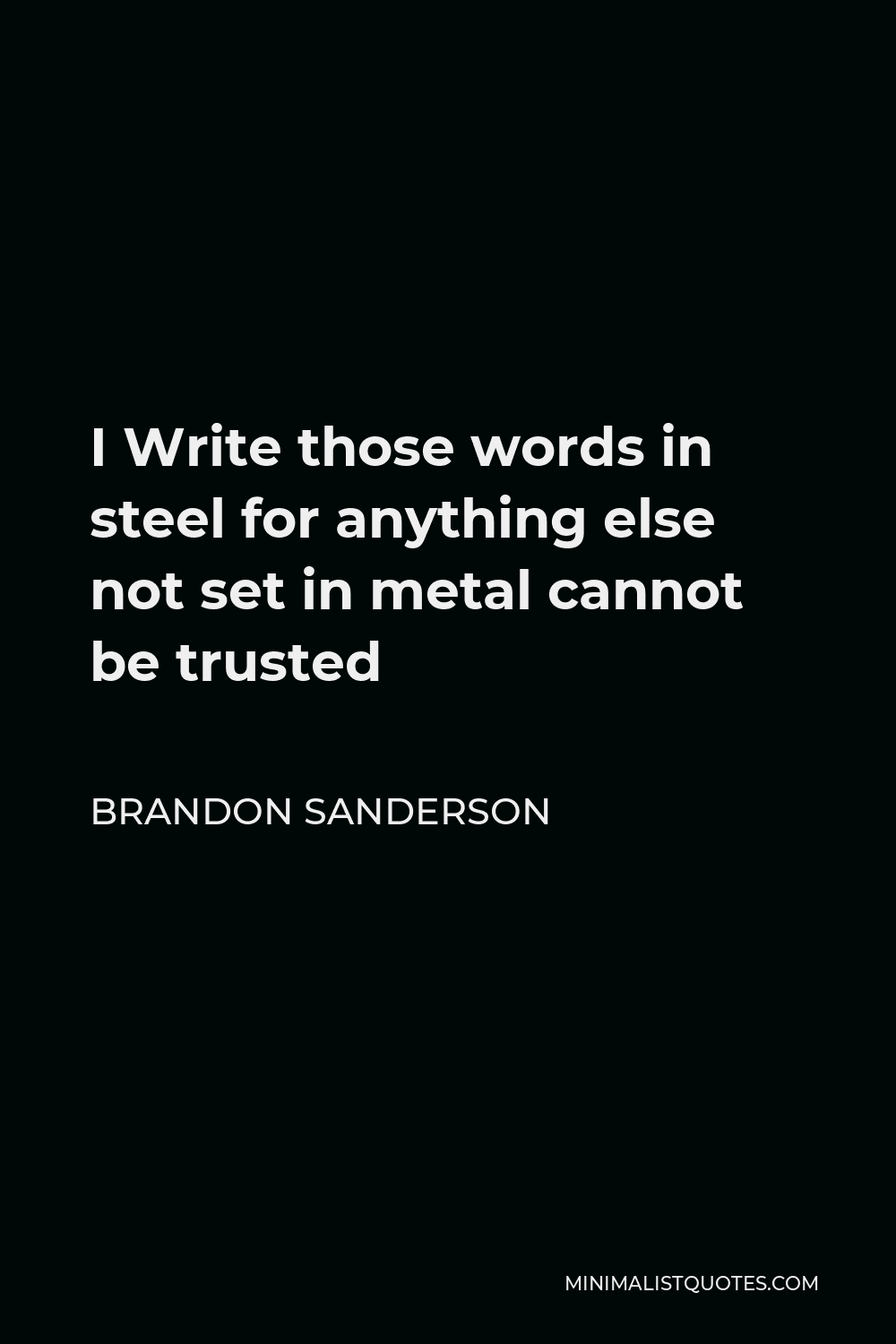 Brandon Sanderson Quote - I Write those words in steel for anything else not set in metal cannot be trusted