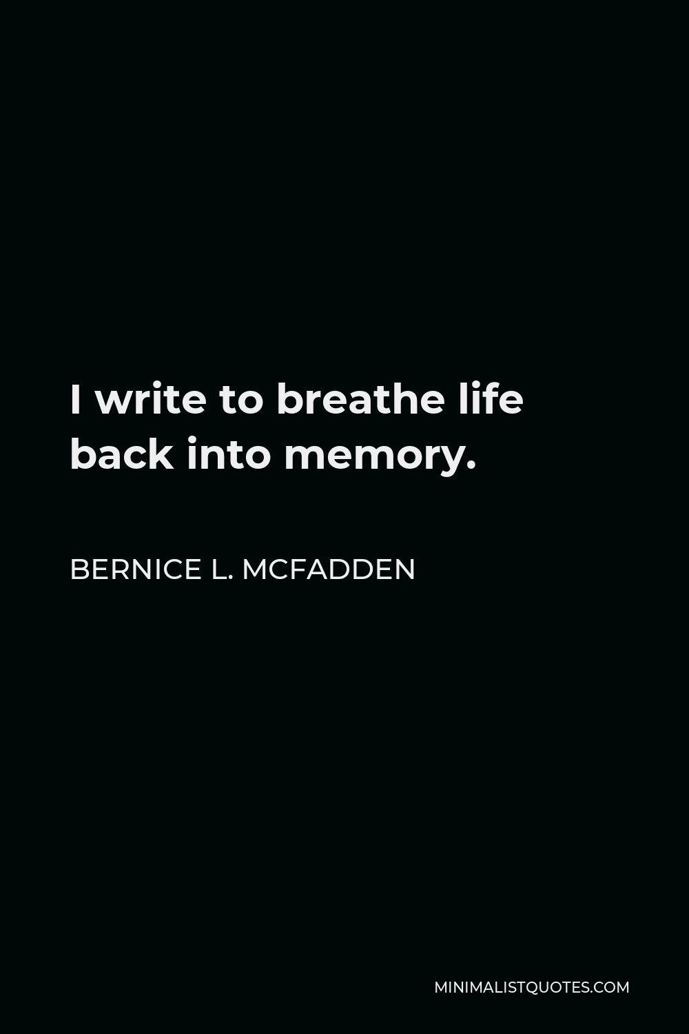 Bernice L. McFadden Quote - I write to breathe life back into memory.
