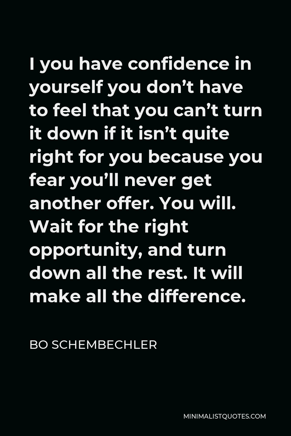 Bo Schembechler Quote - I you have confidence in yourself you don’t have to feel that you can’t turn it down if it isn’t quite right for you because you fear you’ll never get another offer. You will. Wait for the right opportunity, and turn down all the rest. It will make all the difference.