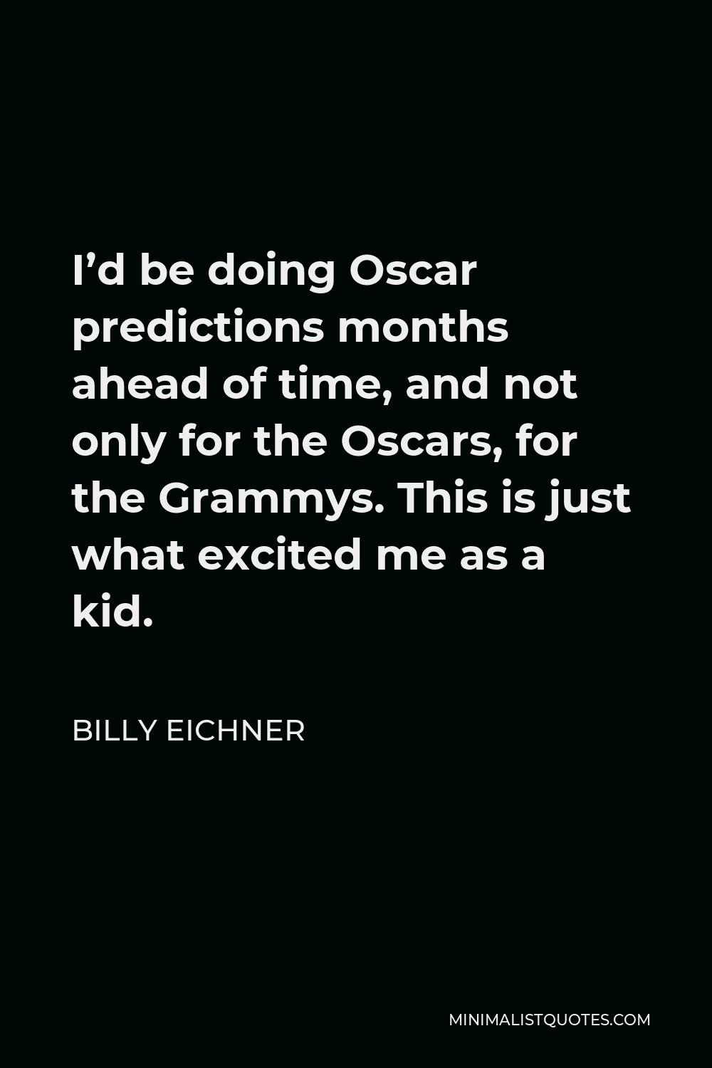 Billy Eichner Quote - I’d be doing Oscar predictions months ahead of time, and not only for the Oscars, for the Grammys. This is just what excited me as a kid.