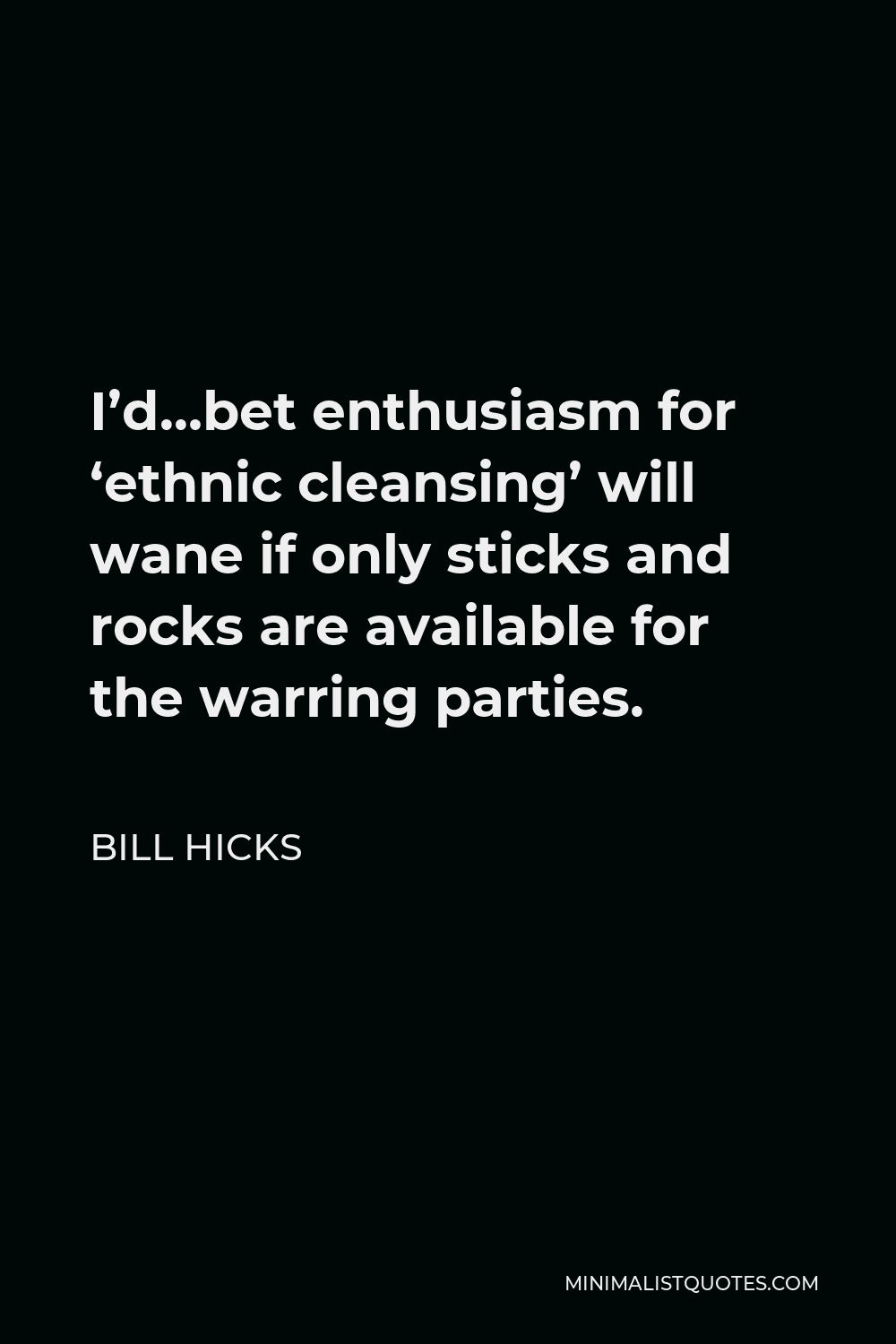 Bill Hicks Quote - I’d…bet enthusiasm for ‘ethnic cleansing’ will wane if only sticks and rocks are available for the warring parties.