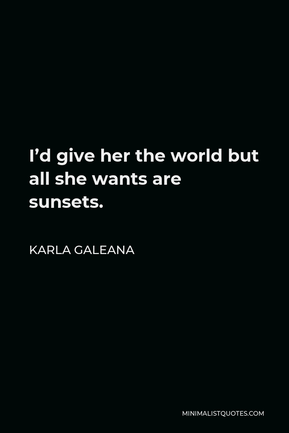 Karla Galeana Quote - I’d give her the world but all she wants are sunsets.