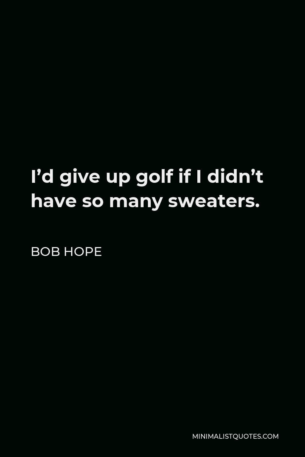 Bob Hope Quote - I’d give up golf if I didn’t have so many sweaters.