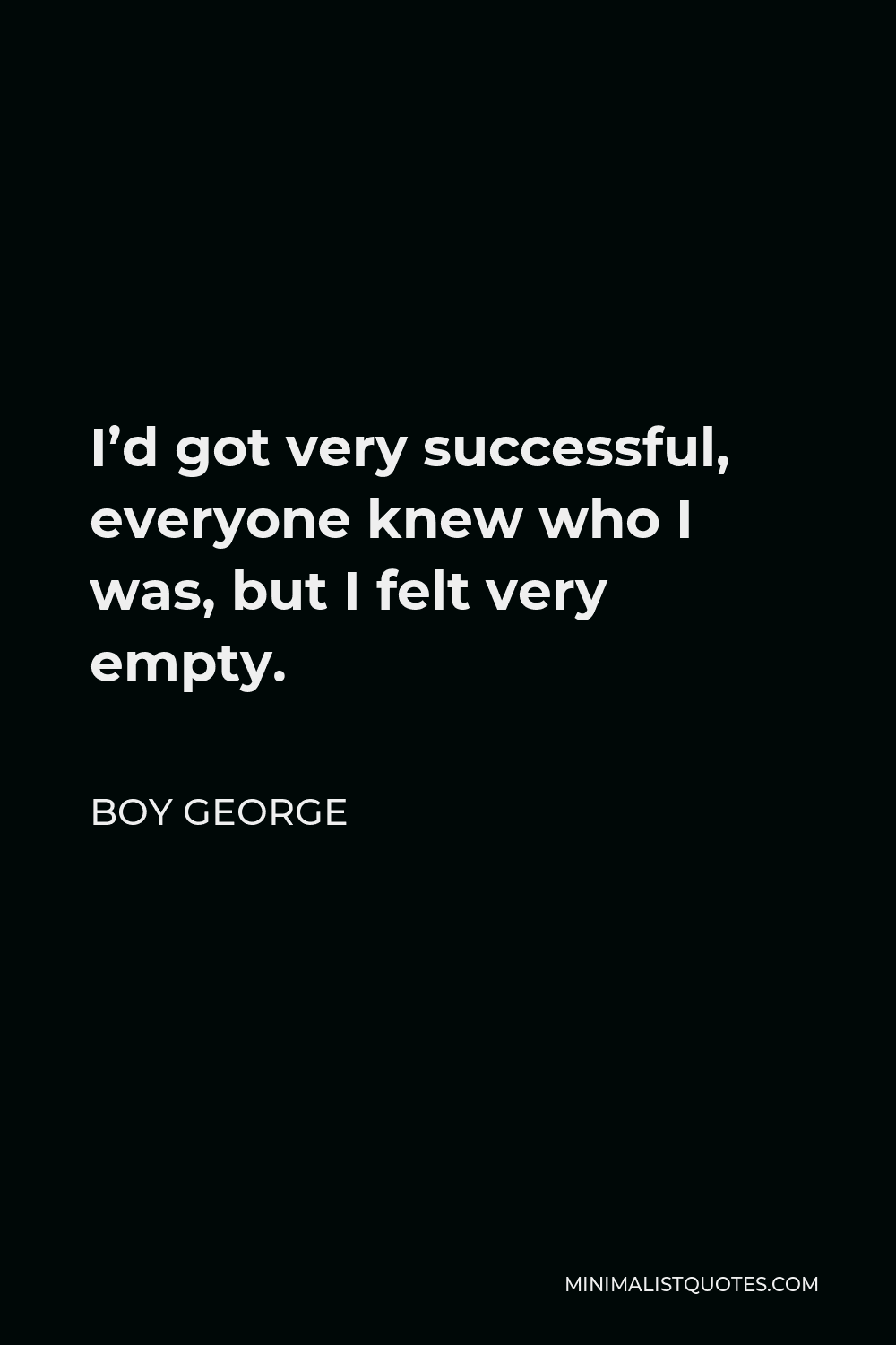 Boy George Quote - I’d got very successful, everyone knew who I was, but I felt very empty.