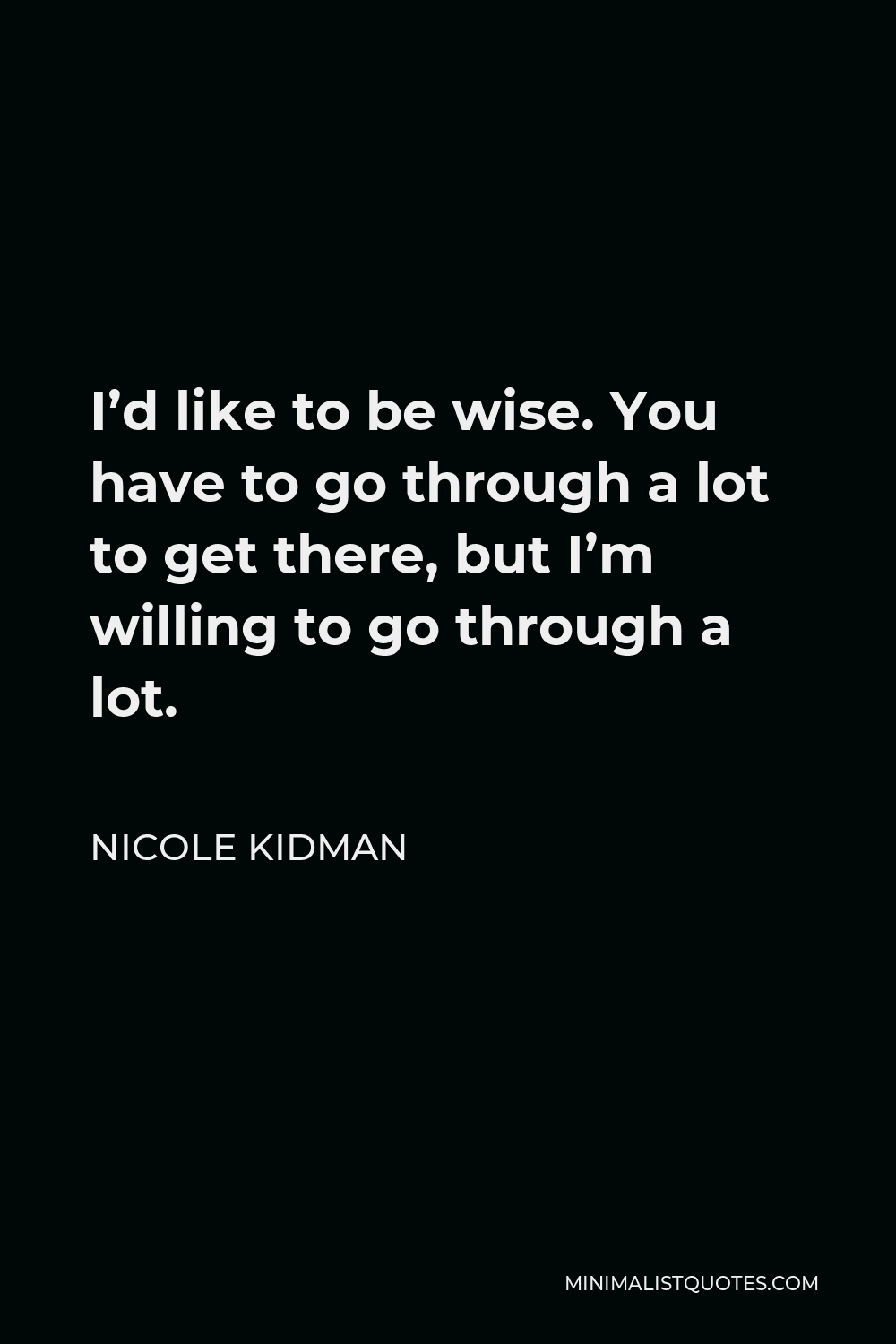 Nicole Kidman Quote I'd like to be wise. You have to go through a lot