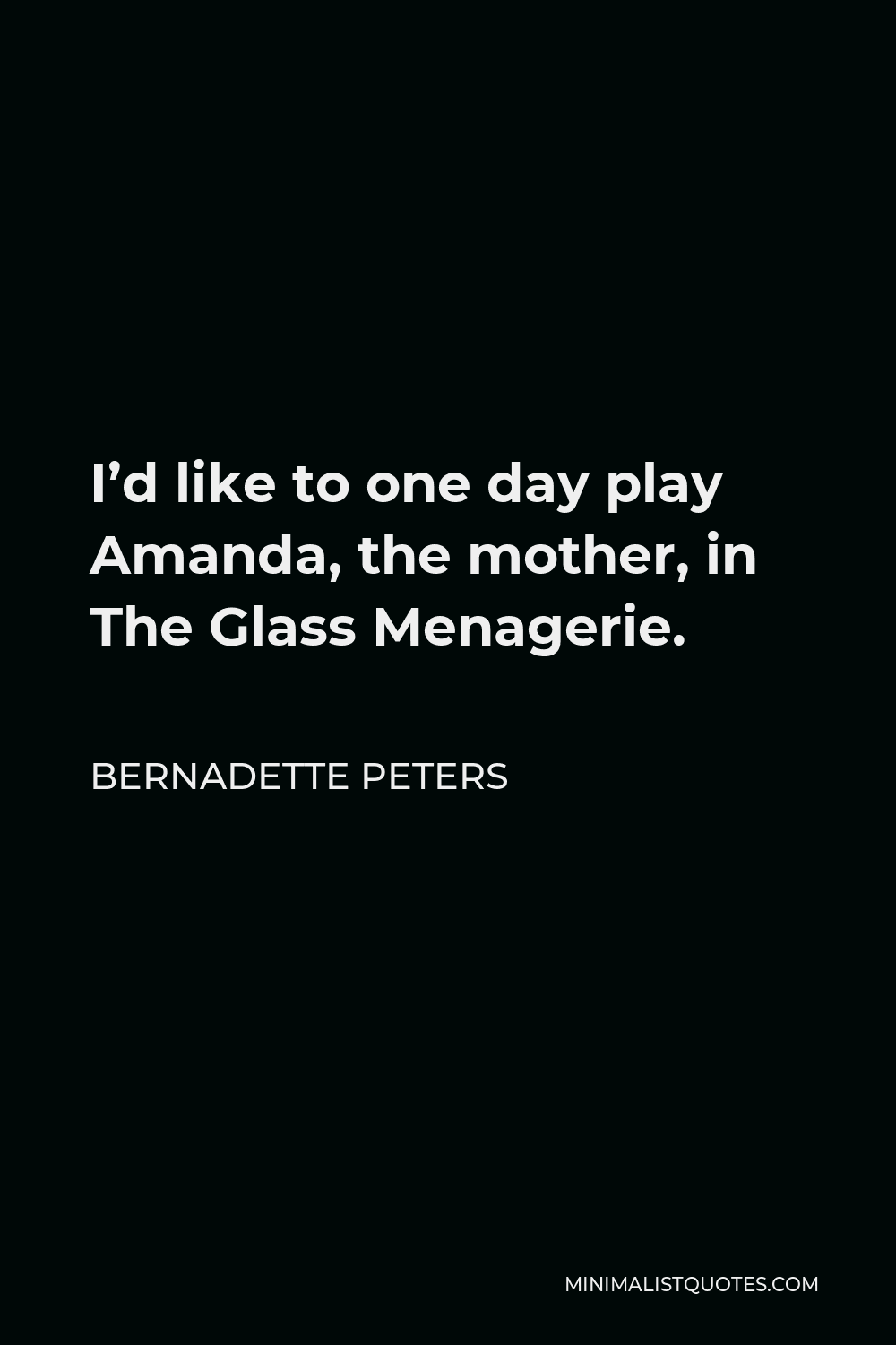Bernadette Peters Quote - I’d like to one day play Amanda, the mother, in The Glass Menagerie.