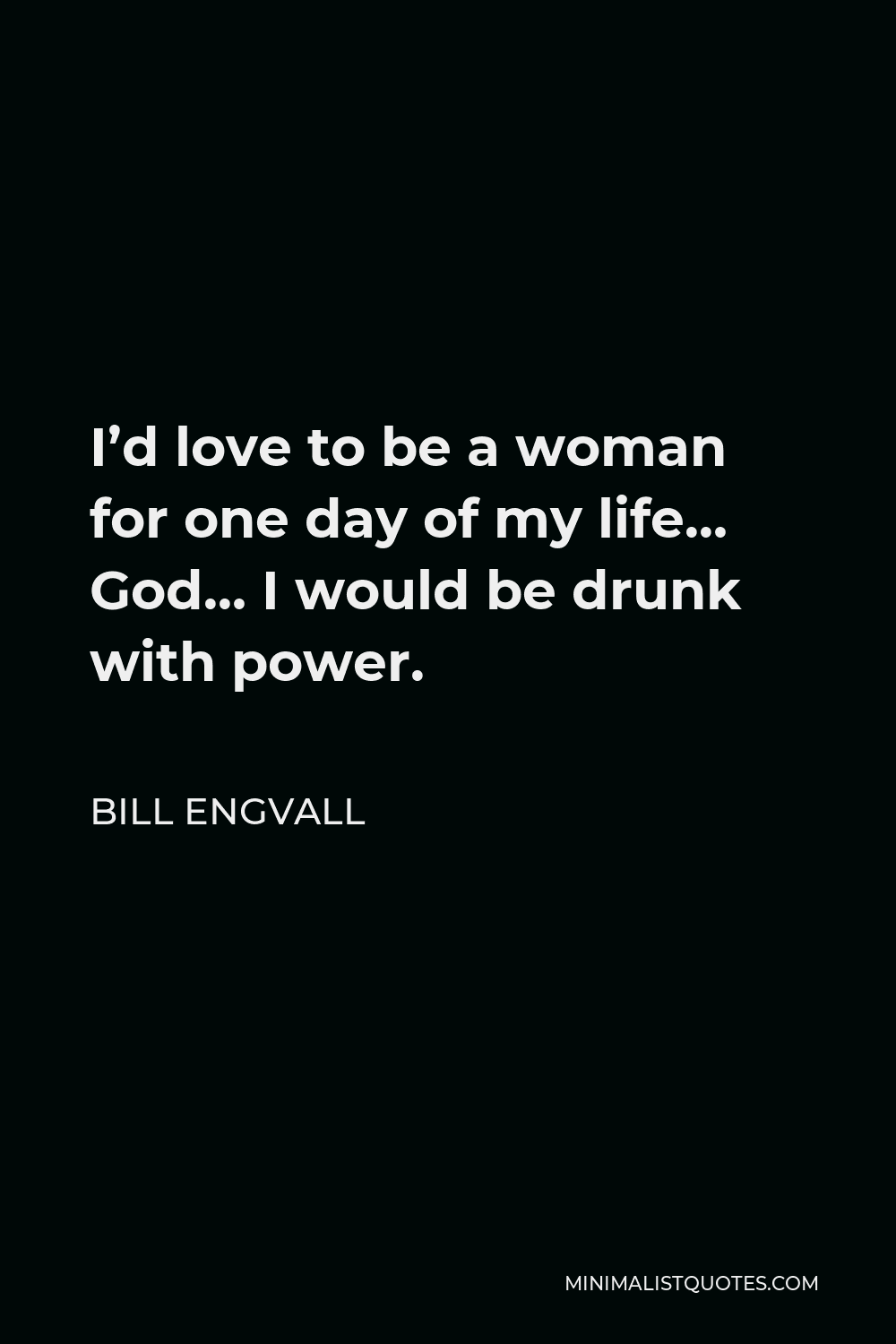 Bill Engvall Quote - I’d love to be a woman for one day of my life… God… I would be drunk with power.