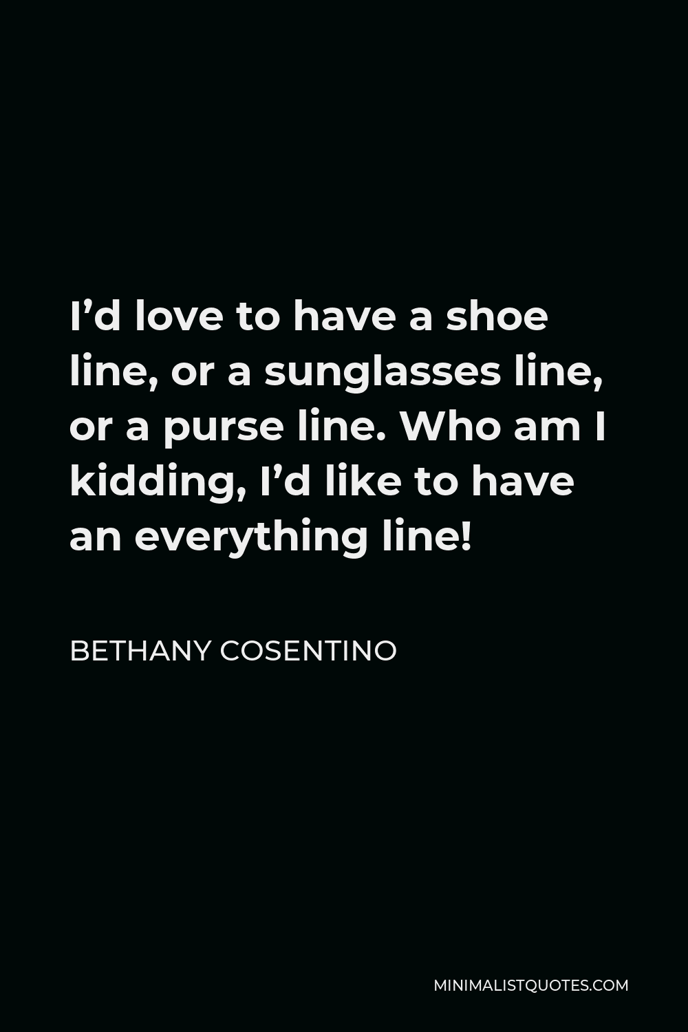 Bethany Cosentino Quote - I’d love to have a shoe line, or a sunglasses line, or a purse line. Who am I kidding, I’d like to have an everything line!