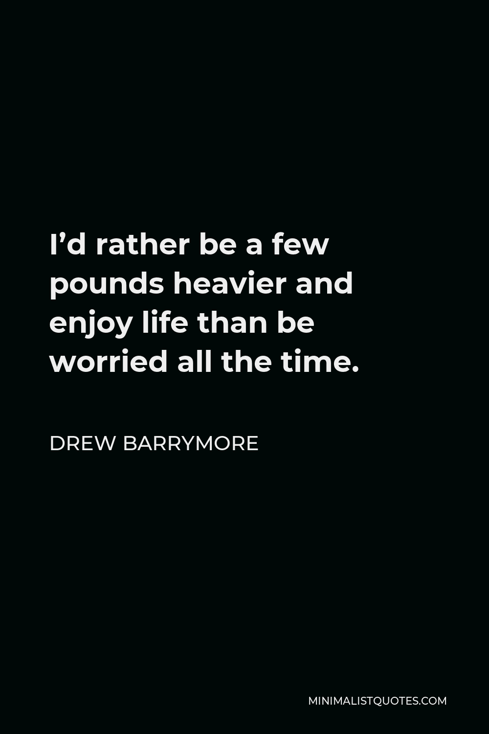 Drew Barrymore Quote - I’d rather be a few pounds heavier and enjoy life than be worried all the time.