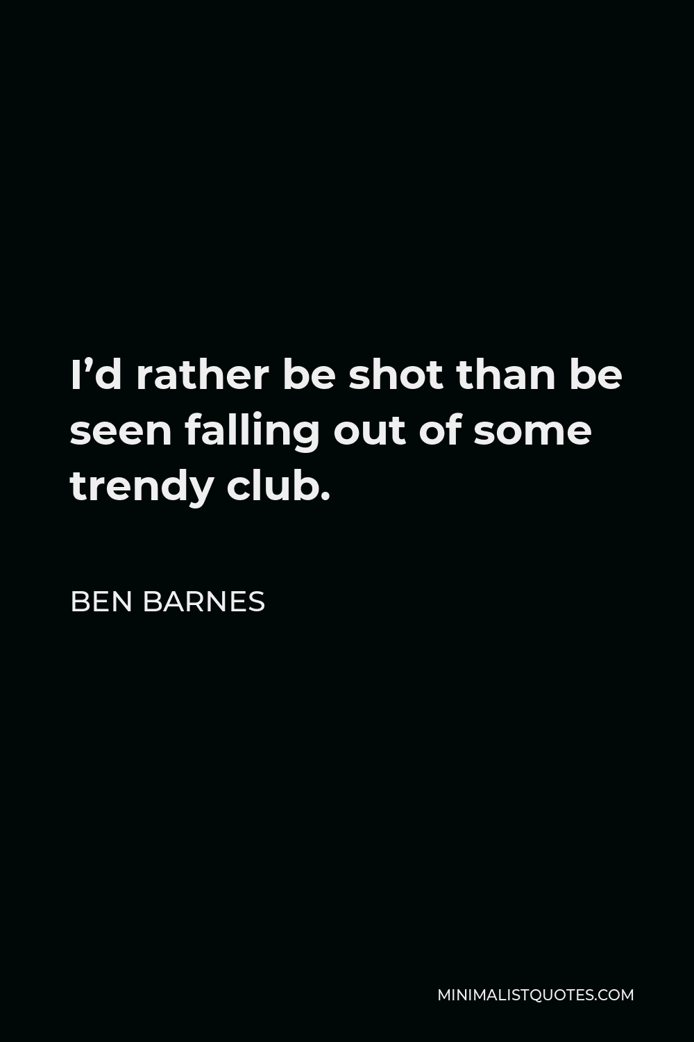 Ben Barnes Quote - I’d rather be shot than be seen falling out of some trendy club.