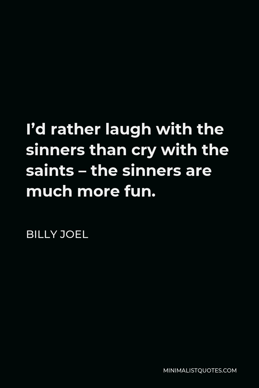 Billy Joel Quote - I’d rather laugh with the sinners than cry with the saints – the sinners are much more fun.