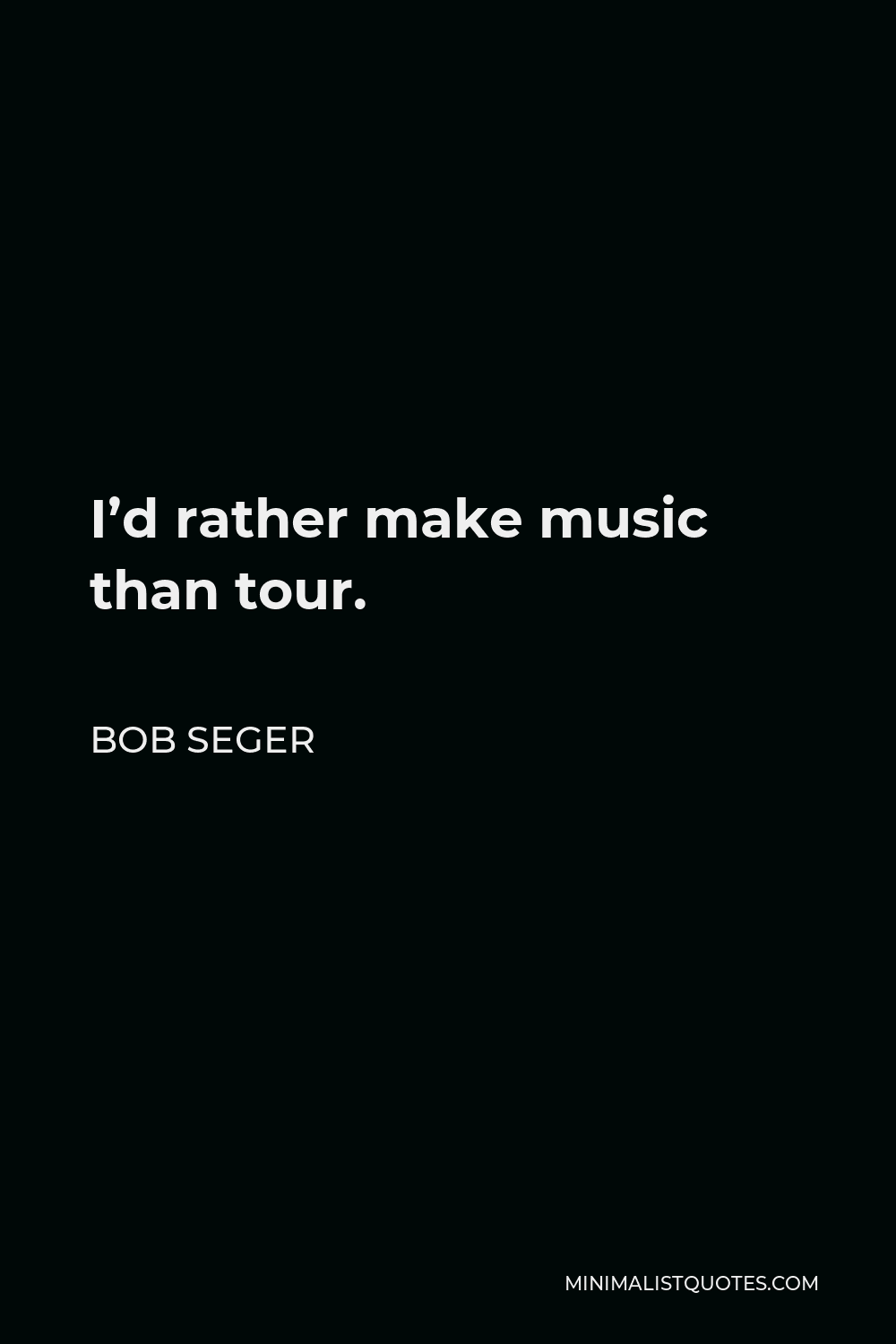 Bob Seger Quote - I’d rather make music than tour.