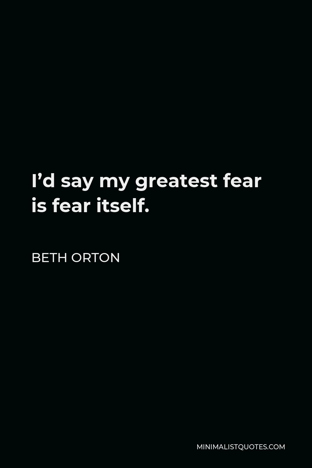 Beth Orton Quote - I’d say my greatest fear is fear itself.